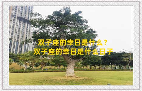 双子座的幸日是什么？双子座的幸日是什么日子