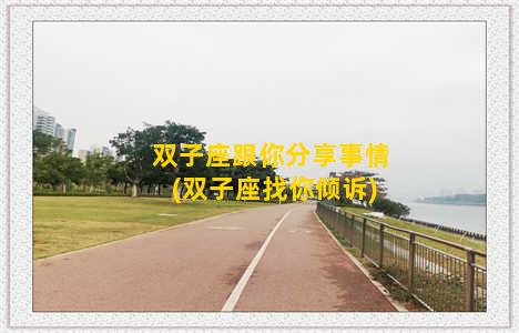 双子座跟你分享事情(双子座找你倾诉)