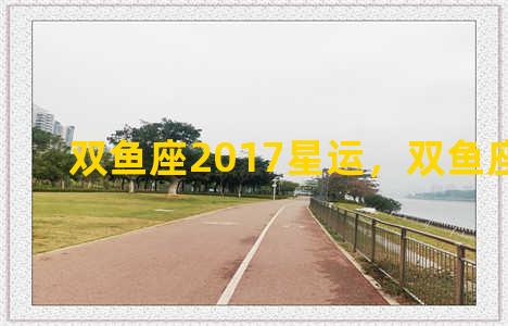 双鱼座2017星运，双鱼座2017年